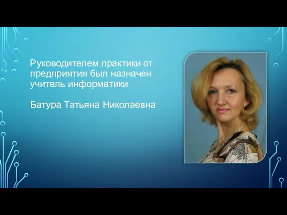 Руководителем практики от предприятия был назначен учитель информатики Батура Татьяна Николаевна