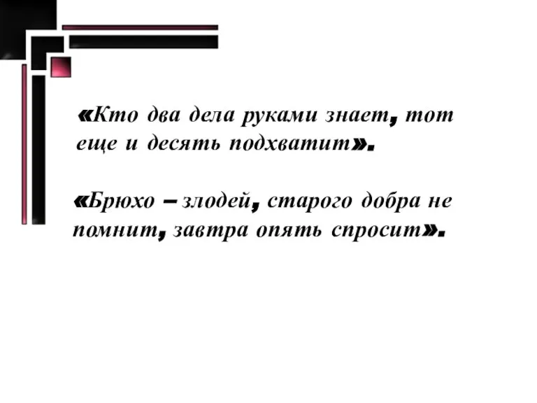 «Кто два дела руками знает, тот еще и десять подхватит». «Брюхо –