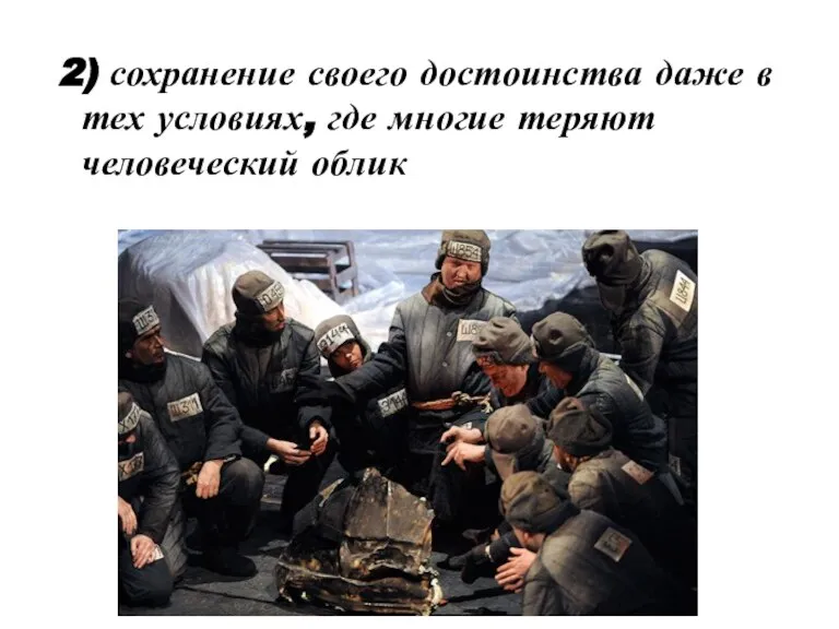 2) сохранение своего достоинства даже в тех условиях, где многие теряют человеческий облик