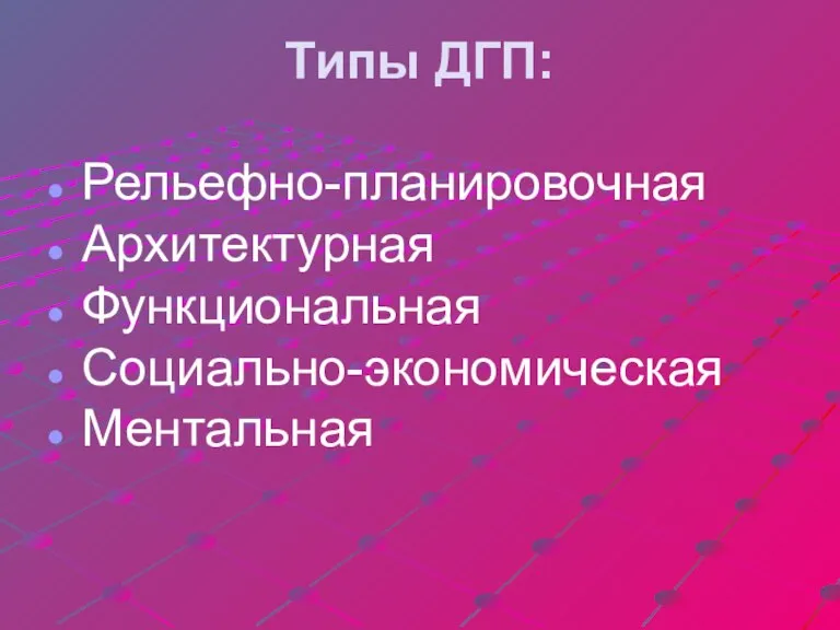 Типы ДГП: Рельефно-планировочная Архитектурная Функциональная Социально-экономическая Ментальная