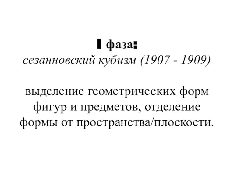 I фаза: сезанновский кубизм (1907 - 1909) выделение геометрических форм фигур и