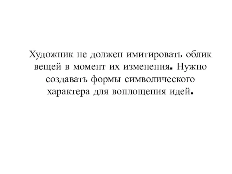 Художник не должен имитировать облик вещей в момент их изменения. Нужно создавать