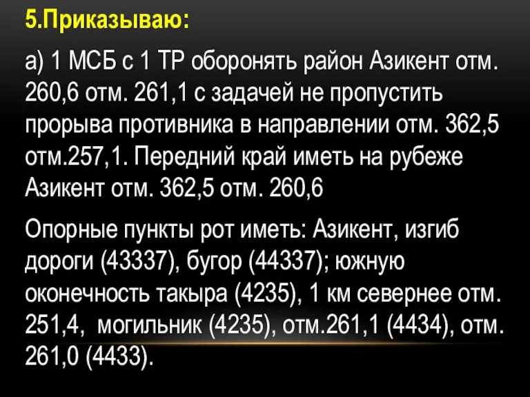 5.Приказываю: а) 1 МСБ с 1 ТР оборонять район Азикент отм. 260,6