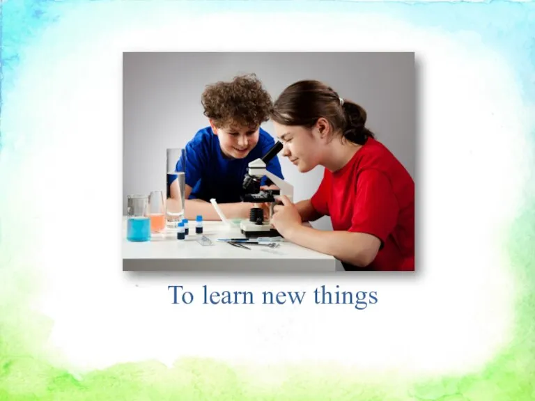 To learn new things