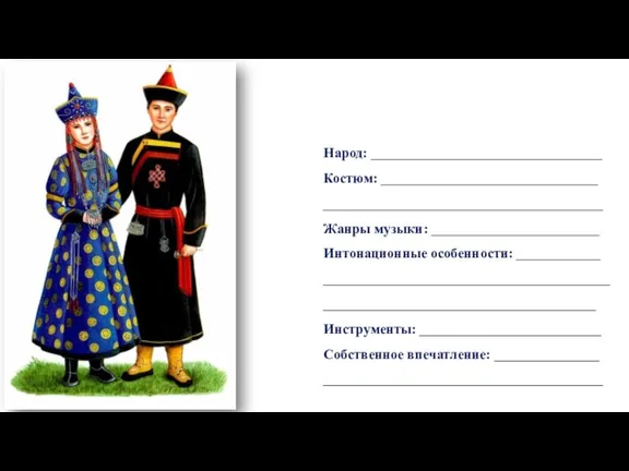 Народ: _________________________________ Костюм: _______________________________ ________________________________________ Жанры музыки: ________________________ Интонационные особенности: ____________ ________________________________________________________________________________