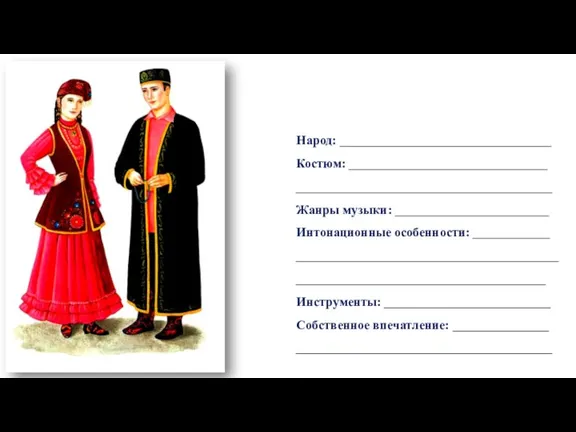 Народ: _________________________________ Костюм: _______________________________ ________________________________________ Жанры музыки: ________________________ Интонационные особенности: ____________ ________________________________________________________________________________