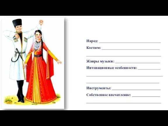 Народ: _________________________________ Костюм: _______________________________ ________________________________________ Жанры музыки: ________________________ Интонационные особенности: ____________ ________________________________________________________________________________