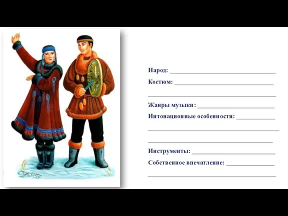 Народ: _________________________________ Костюм: _______________________________ ________________________________________ Жанры музыки: ________________________ Интонационные особенности: ____________ ________________________________________________________________________________