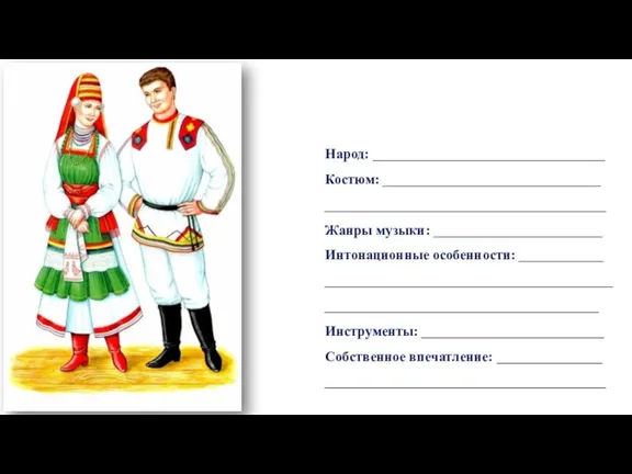 Народ: _________________________________ Костюм: _______________________________ ________________________________________ Жанры музыки: ________________________ Интонационные особенности: ____________ ________________________________________________________________________________