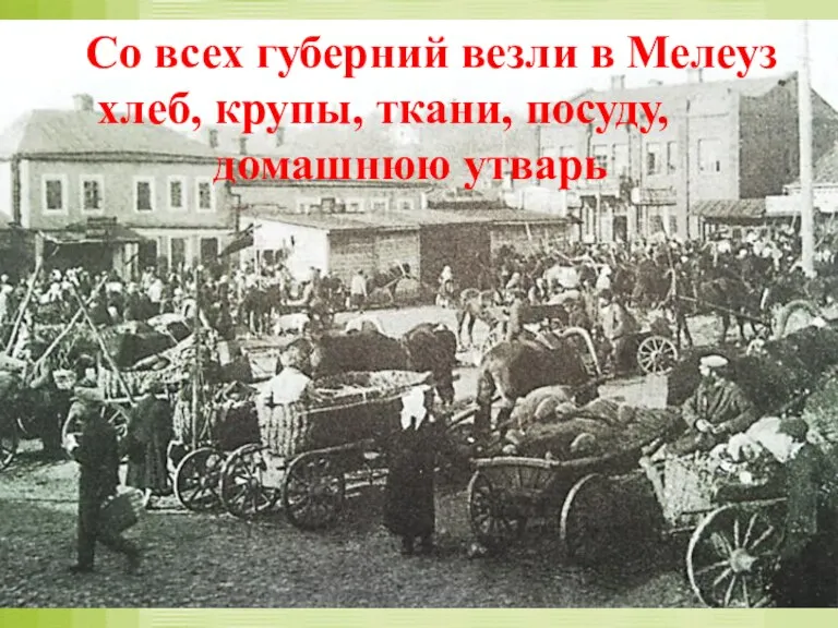 Со всех губерний везли в Мелеуз хлеб, крупы, ткани, посуду, домашнюю утварь