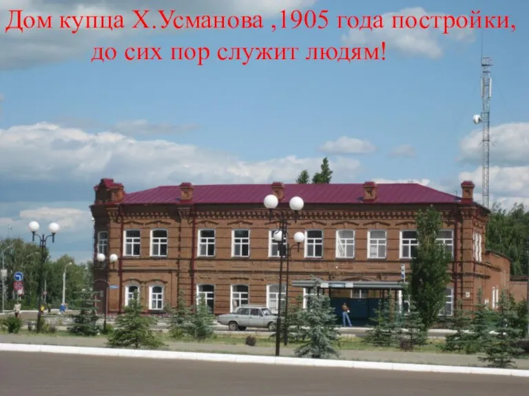 Дом купца Х.Усманова ,1905 года постройки, до сих пор служит людям!