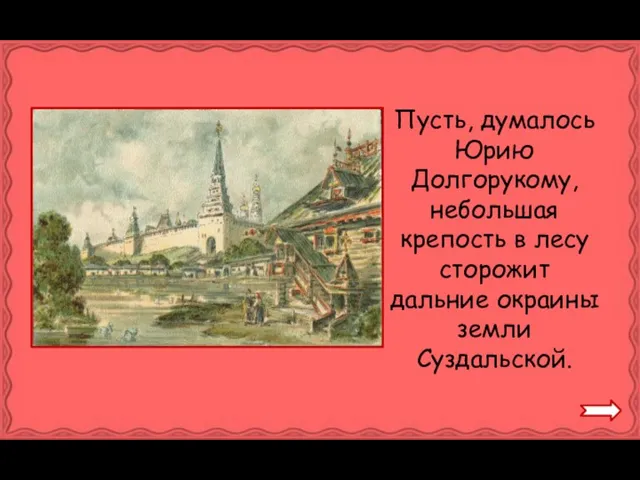 Пусть, думалось Юрию Долгорукому, небольшая крепость в лесу сторожит дальние окраины земли Суздальской.