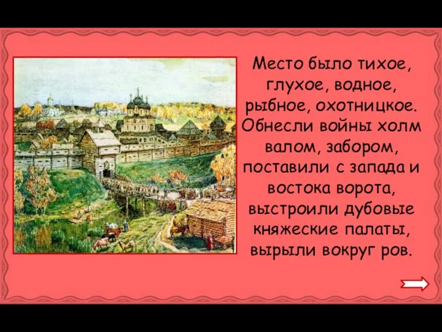 Место было тихое, глухое, водное, рыбное, охотницкое. Обнесли войны холм валом, забором,