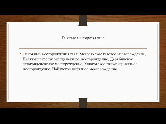 Газовые месторождения Основные месторождения газа: Мессояхское газовое месторождение, Пеляткинское газоконденсатное месторождение, Дерябинское