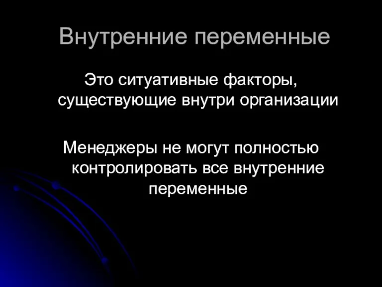 Внутренние переменные Это ситуативные факторы, существующие внутри организации Менеджеры не могут полностью контролировать все внутренние переменные