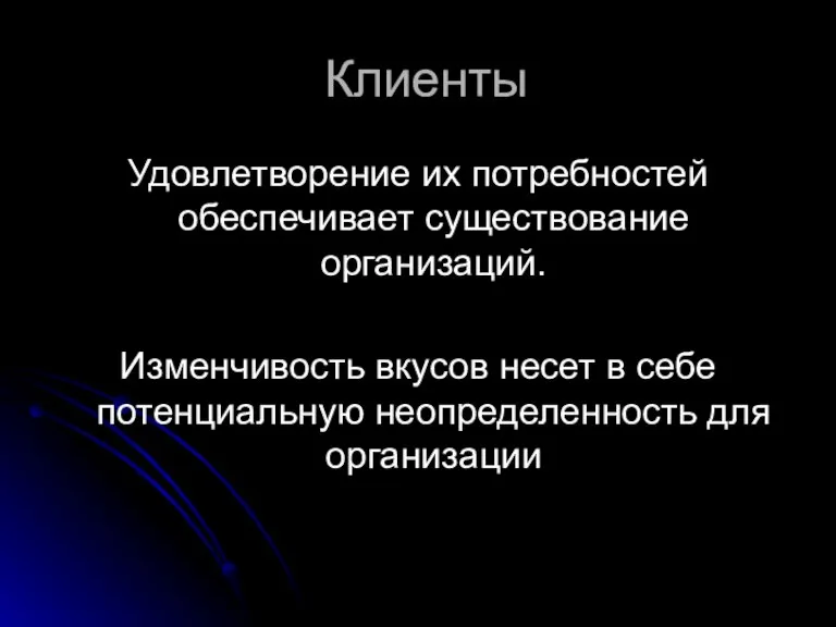 Клиенты Удовлетворение их потребностей обеспечивает существование организаций. Изменчивость вкусов несет в себе потенциальную неопределенность для организации