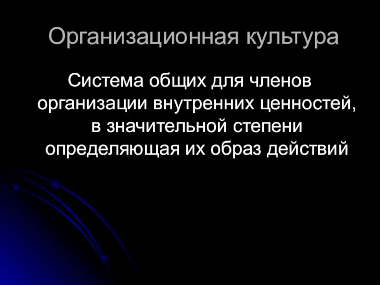 Организационная культура Система общих для членов организации внутренних ценностей, в значительной степени определяющая их образ действий