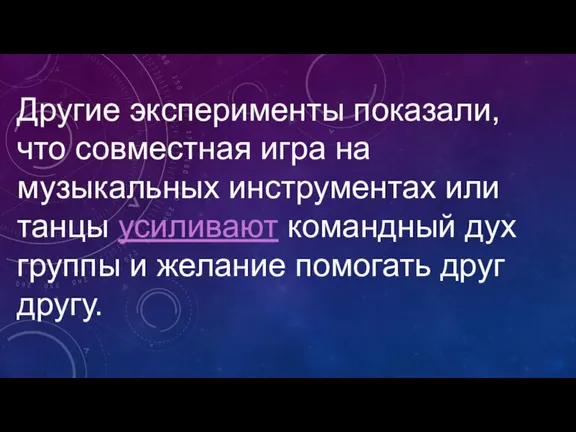 Другие эксперименты показали, что совместная игра на музыкальных инструментах или танцы усиливают