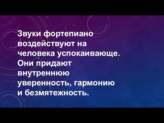 Звуки фортепиано воздействуют на человека успокаивающе. Они придают внутреннюю уверенность, гармонию и безмятежность.