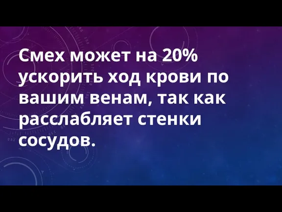 Смех может на 20% ускорить ход крови по вашим венам, так как расслабляет стенки сосудов.