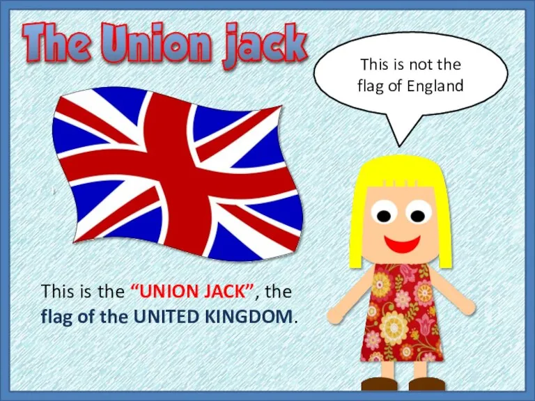 This is the “UNION JACK”, the flag of the UNITED KINGDOM. This