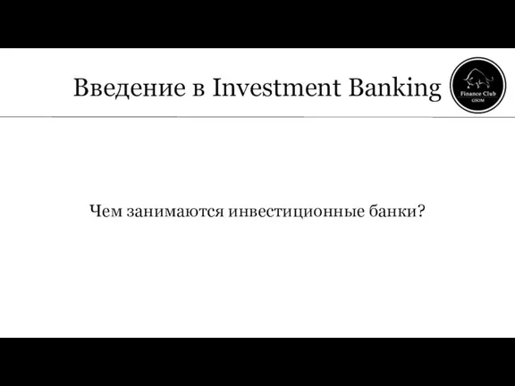 Введение в Investment Banking Чем занимаются инвестиционные банки?