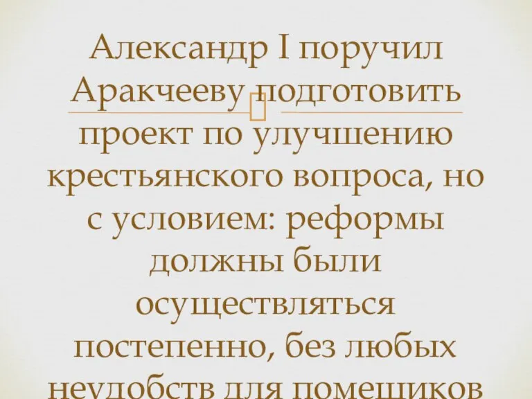 Александр I поручил Аракчееву подготовить проект по улучшению крестьянского вопроса, но с