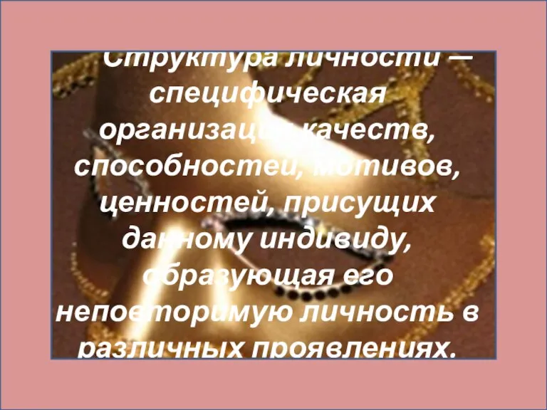 Структура личности — специфическая организация качеств, способностей, мотивов, ценностей, присущих данному индивиду,