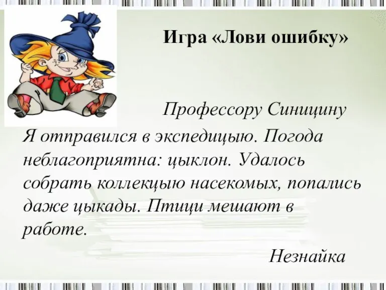 Игра «Лови ошибку» Профессору Синицину Я отправился в экспедицыю. Погода неблагоприятна: цыклон.