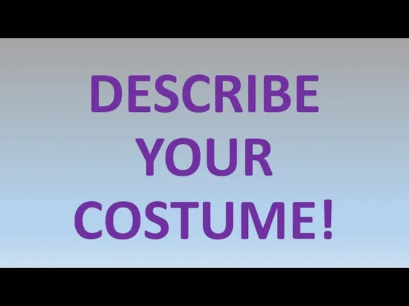 DESCRIBE YOUR COSTUME!