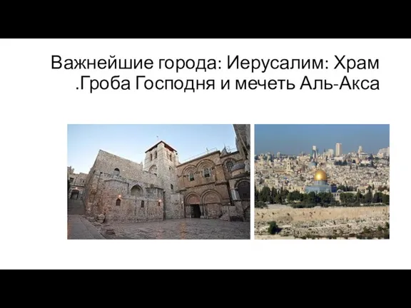 Важнейшие города: Иерусалим: Храм Гроба Господня и мечеть Аль-Акса.