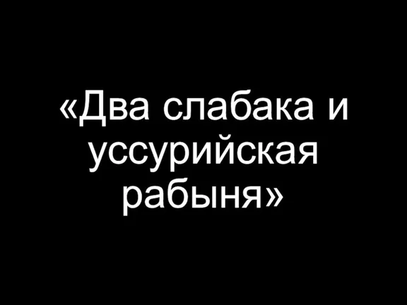 «Два слабака и уссурийская рабыня»