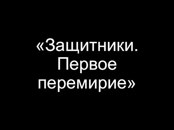 «Защитники. Первое перемирие»