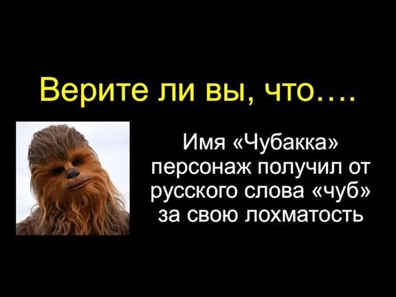 Верите ли вы, что…. Имя «Чубакка» персонаж получил от русского слова «чуб» за свою лохматость