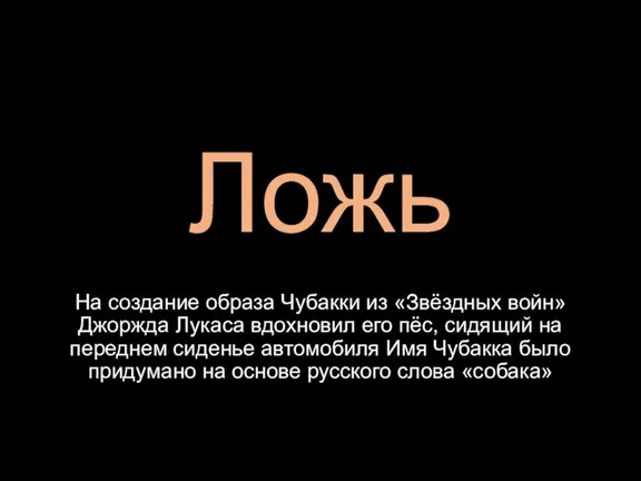 Ложь На создание образа Чубакки из «Звёздных войн» Джоржда Лукаса вдохновил его