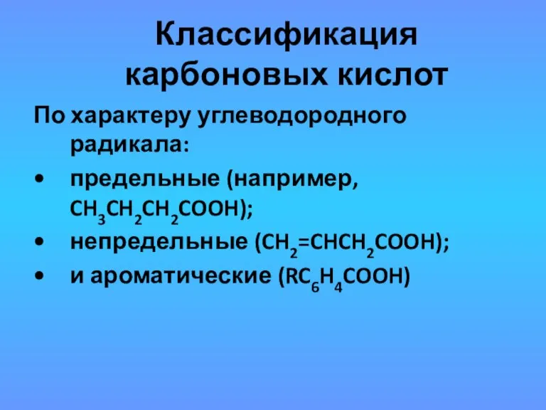 Классификация карбоновых кислот По характеру углеводородного радикала: предельные (например, CH3CH2CH2COOH); непредельные (CH2=CHCH2COOH); и ароматические (RC6H4COOH)