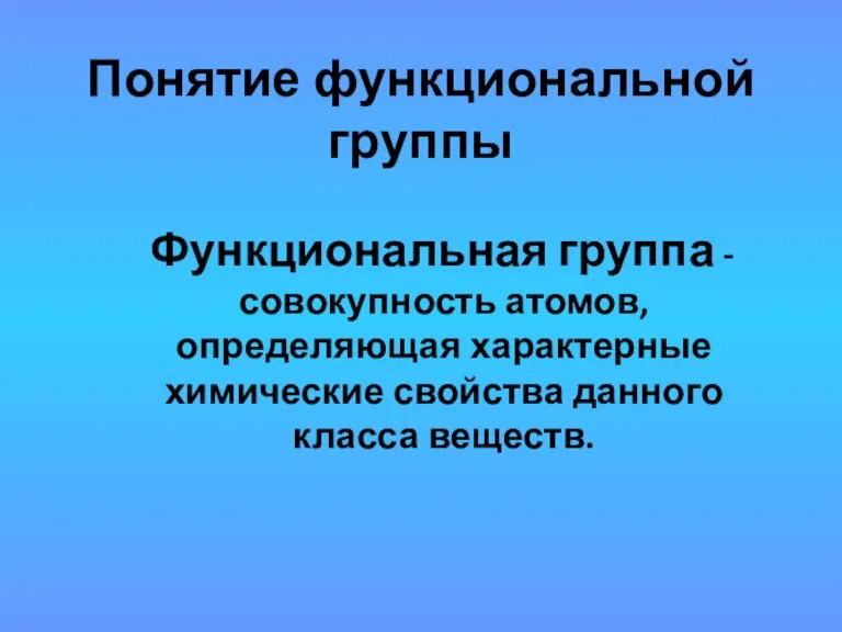 Понятие функциональной группы Функциональная группа -совокупность атомов, определяющая характерные химические свойства данного класса веществ.