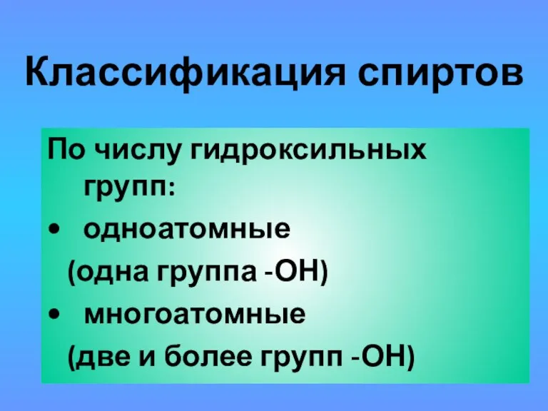 Классификация спиртов По числу гидроксильных групп: одноатомные (одна группа -ОН) многоатомные (две и более групп -ОН)