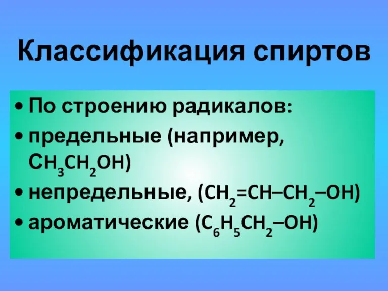 Классификация спиртов По строению радикалов: предельные (например, СH3CH2OH) непредельные, (CH2=CH–CH2–OH) ароматические (C6H5CH2–OH)