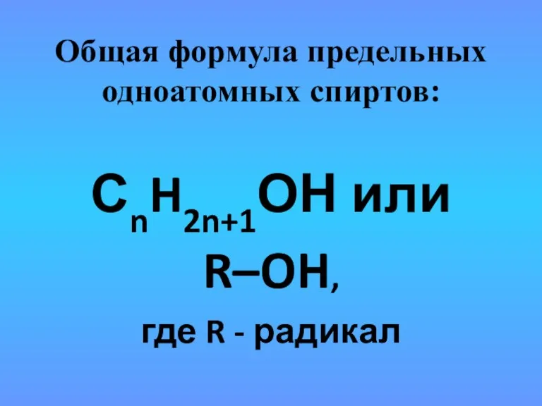 Общая формула предельных одноатомных спиртов: СnH2n+1ОН или R–OH, где R - радикал