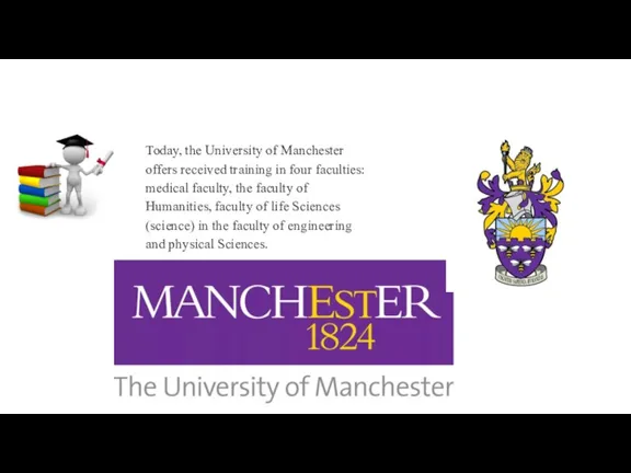 Today, the University of Manchester offers received training in four faculties: medical