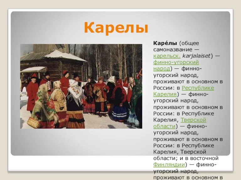 Карелы Каре́лы (общее самоназвание — карельск. karjalaiset) — финно-угорский народ) — финно-угорский