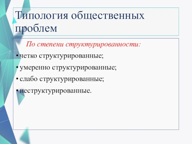 Типология общественных проблем По степени структурированности: четко структуриро­ванные; умеренно структурированные; слабо структурированные; неструктурированные.