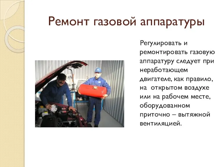 Ремонт газовой аппаратуры Регулировать и ремонтировать газовую аппаратуру следует при неработающем двигателе,