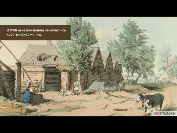 В XVIII веке изменения не коснулись крестьянских жилищ.