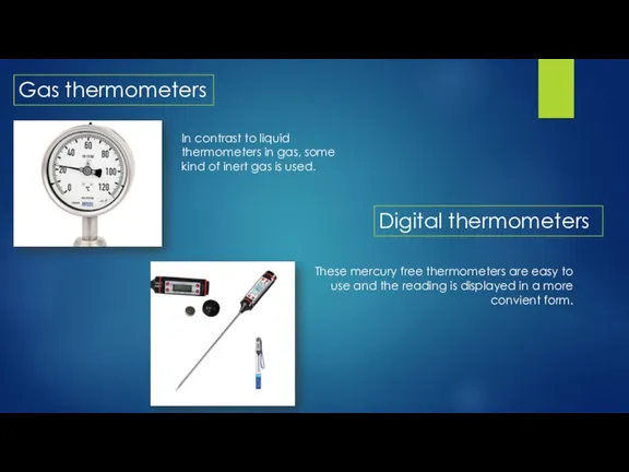 Gas thermometers In contrast to liquid thermometers in gas, some kind of