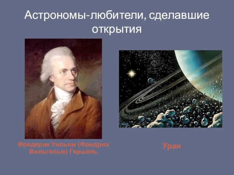 Астрономы-любители, сделавшие открытия Фредерик Уильям (Фридрих Вильгельм) Гершель Уран