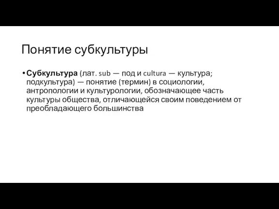 Понятие субкультуры Субкультура (лат. sub — под и cultura — культура; подкультура)