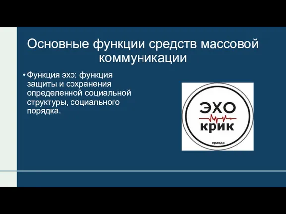 Основные функции средств массовой коммуникации Функция эхо: функция защиты и сохранения определенной социальной структуры, социального порядка.