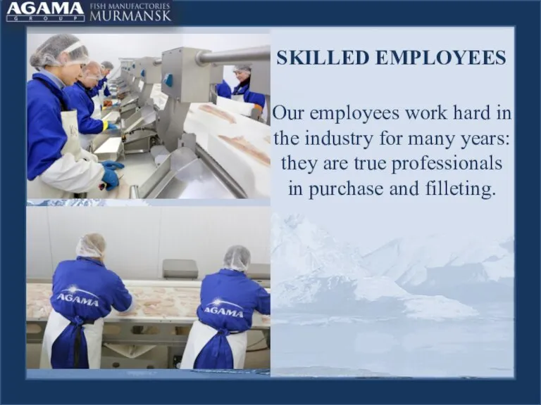 SKILLED EMPLOYEES Our employees work hard in the industry for many years: